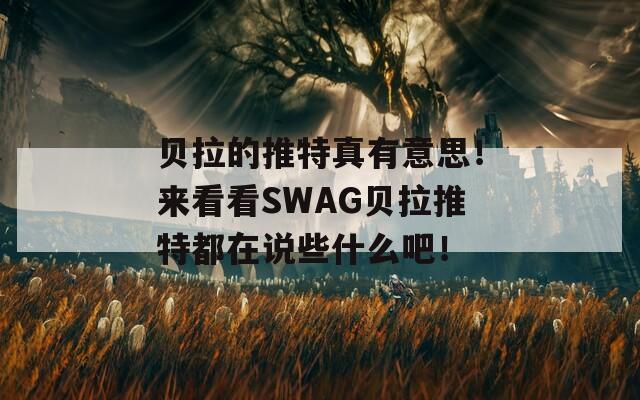 贝拉的推特真有意思！来看看SWAG贝拉推特都在说些什么吧！