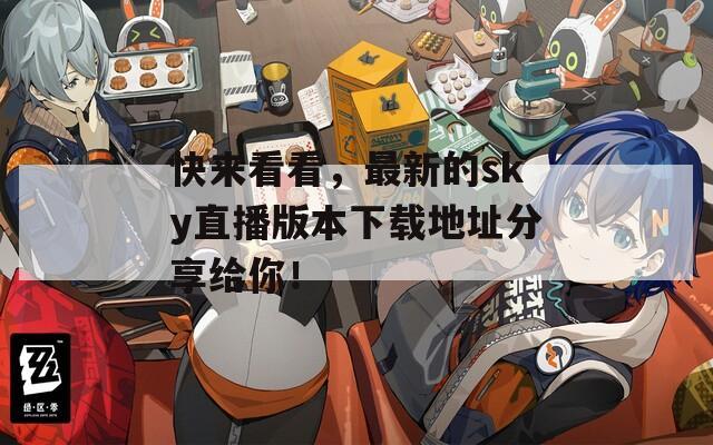 快来看看，最新的sky直播版本下载地址分享给你！
