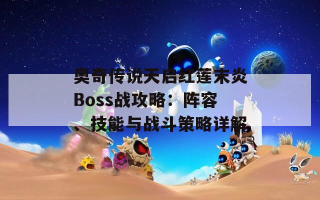 奥奇传说天启红莲末炎Boss战攻略：阵容、技能与战斗策略详解