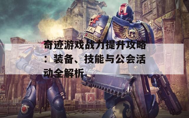 奇迹游戏战力提升攻略：装备、技能与公会活动全解析