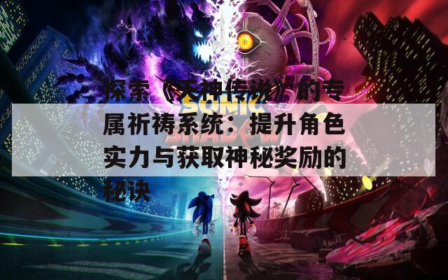 探索《天神传说》的专属祈祷系统：提升角色实力与获取神秘奖励的秘诀