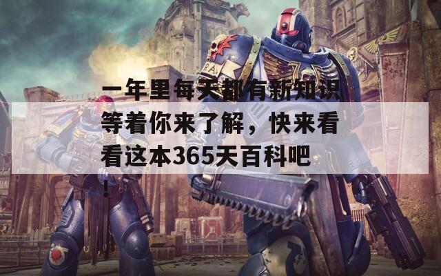 一年里每天都有新知识等着你来了解，快来看看这本365天百科吧！