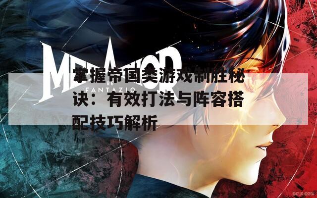 掌握帝国类游戏制胜秘诀：有效打法与阵容搭配技巧解析