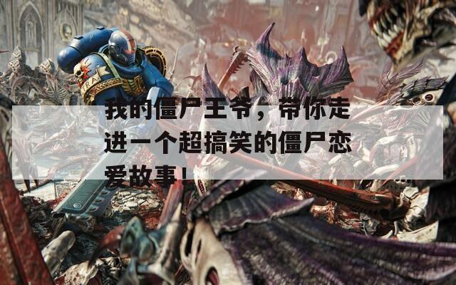 我的僵尸王爷，带你走进一个超搞笑的僵尸恋爱故事！