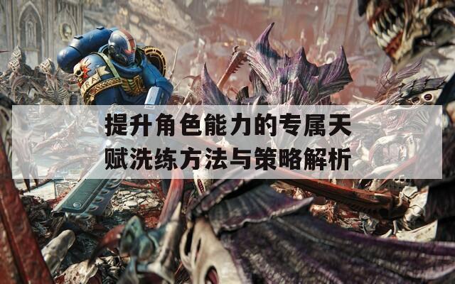 提升角色能力的专属天赋洗练方法与策略解析