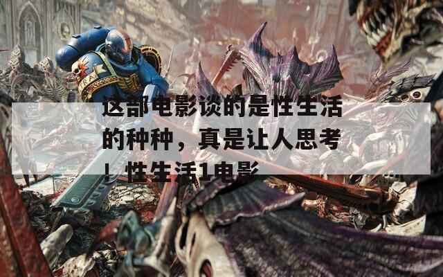这部电影谈的是性生活的种种，真是让人思考！性生活1电影