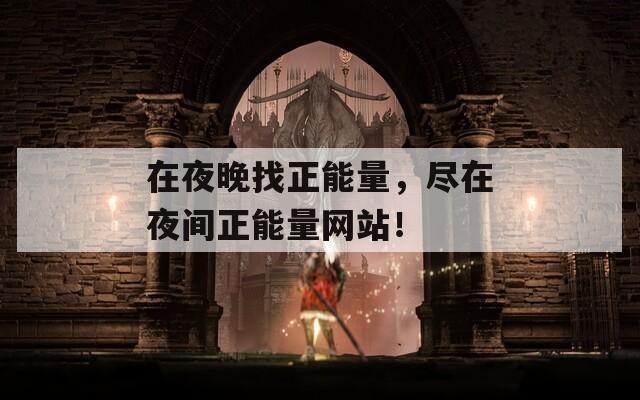 在夜晚找正能量，尽在夜间正能量网站！