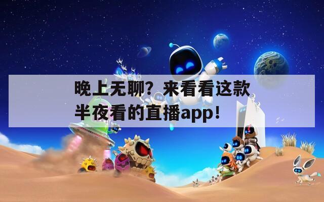 晚上无聊？来看看这款半夜看的直播app！