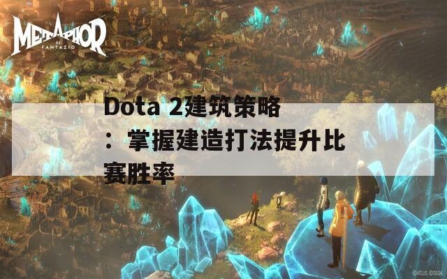Dota 2建筑策略：掌握建造打法提升比赛胜率