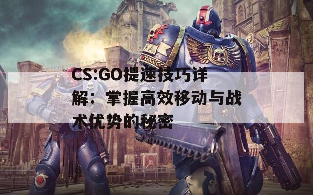CS:GO提速技巧详解：掌握高效移动与战术优势的秘密