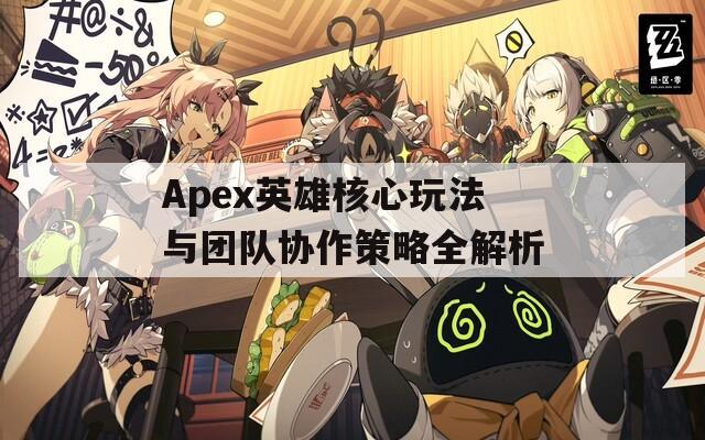 Apex英雄核心玩法与团队协作策略全解析