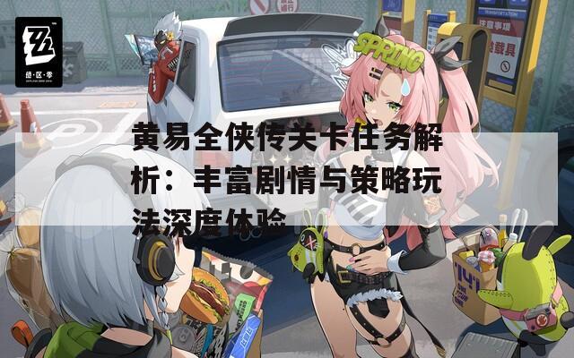 黄易全侠传关卡任务解析：丰富剧情与策略玩法深度体验