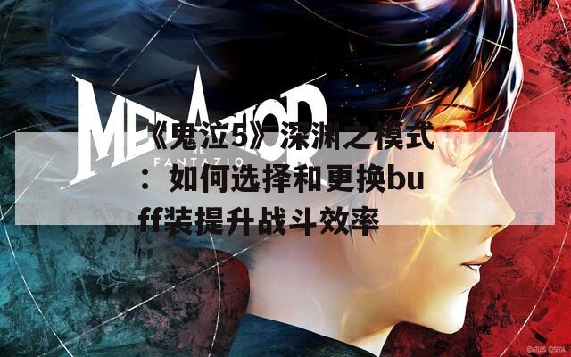 《鬼泣5》深渊之模式：如何选择和更换buff装提升战斗效率