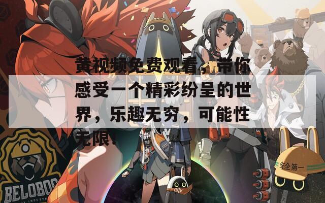 黄视频免费观看，带你感受一个精彩纷呈的世界，乐趣无穷，可能性无限！