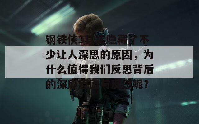 钢铁侠3其实隐藏了不少让人深思的原因，为什么值得我们反思背后的深层原因与反思呢？