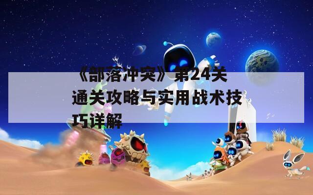 《部落冲突》第24关通关攻略与实用战术技巧详解