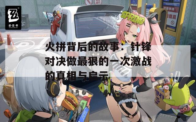 火拼背后的故事：针锋对决做最狠的一次激战的真相与启示