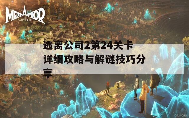 逃离公司2第24关卡详细攻略与解谜技巧分享