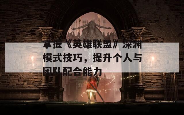 掌握《英雄联盟》深渊模式技巧，提升个人与团队配合能力