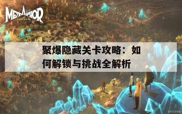 聚爆隐藏关卡攻略：如何解锁与挑战全解析