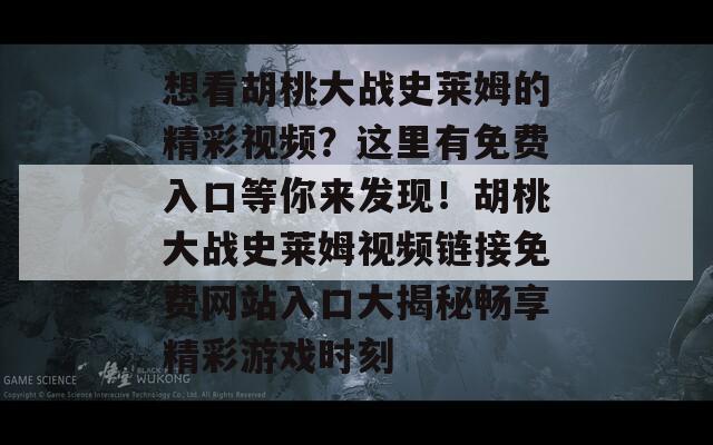 想看胡桃大战史莱姆的精彩视频？这里有免费入口等你来发现！胡桃大战史莱姆视频链接免费网站入口大揭秘畅享精彩游戏时刻