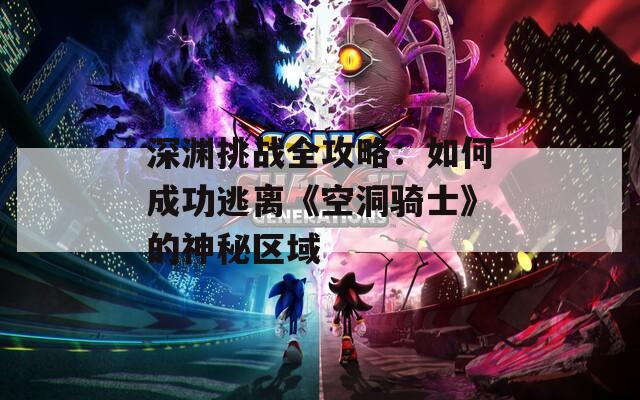 深渊挑战全攻略：如何成功逃离《空洞骑士》的神秘区域