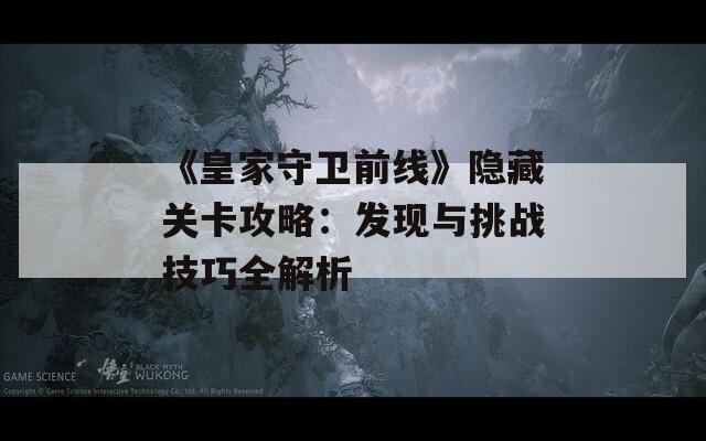《皇家守卫前线》隐藏关卡攻略：发现与挑战技巧全解析