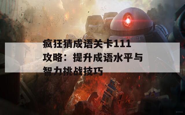 疯狂猜成语关卡111攻略：提升成语水平与智力挑战技巧