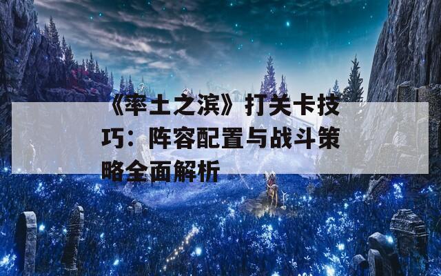 《率土之滨》打关卡技巧：阵容配置与战斗策略全面解析