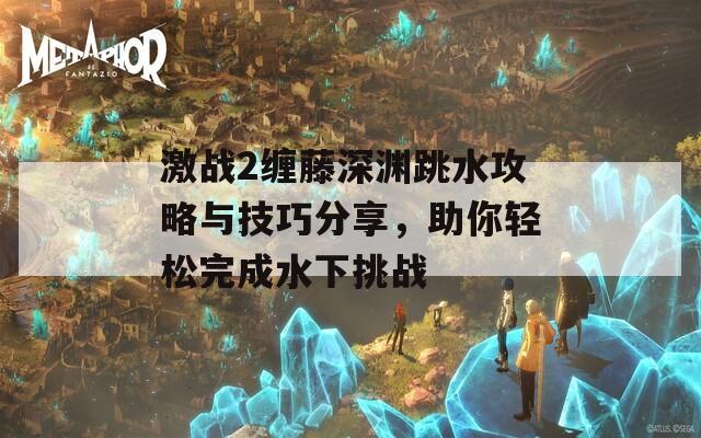 激战2缠藤深渊跳水攻略与技巧分享，助你轻松完成水下挑战