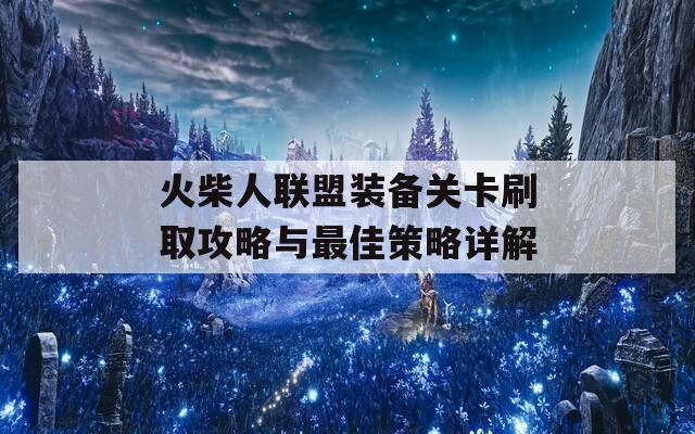 火柴人联盟装备关卡刷取攻略与最佳策略详解