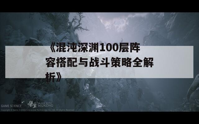 《混沌深渊100层阵容搭配与战斗策略全解析》