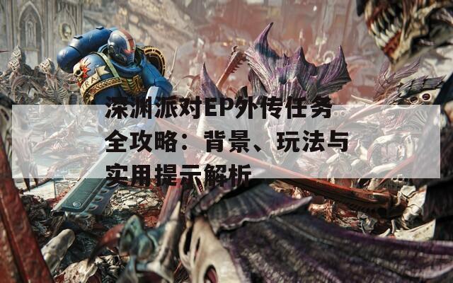 深渊派对EP外传任务全攻略：背景、玩法与实用提示解析