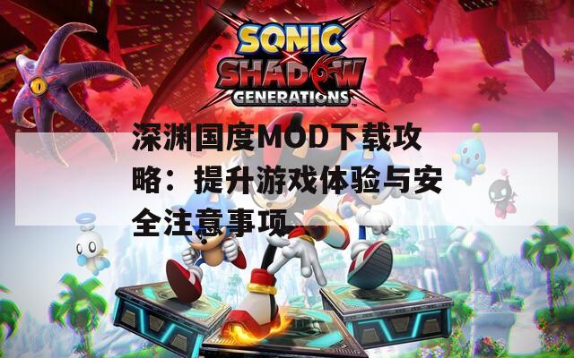 深渊国度MOD下载攻略：提升游戏体验与安全注意事项