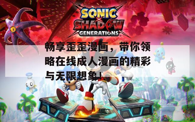 畅享歪歪漫画，带你领略在线成人漫画的精彩与无限想象！