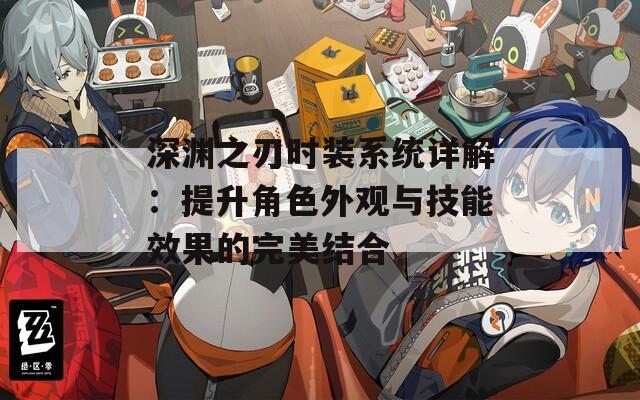 深渊之刃时装系统详解：提升角色外观与技能效果的完美结合