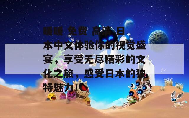 暖暖 免费 高清 日本中文体验你的视觉盛宴，享受无尽精彩的文化之旅，感受日本的独特魅力！