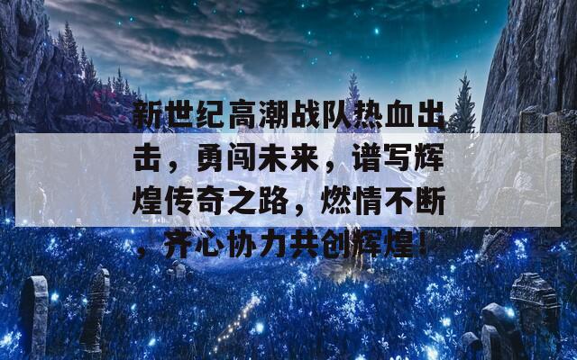 新世纪高潮战队热血出击，勇闯未来，谱写辉煌传奇之路，燃情不断，齐心协力共创辉煌！