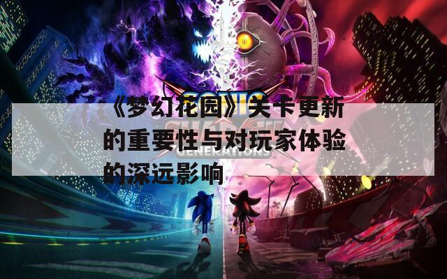 《梦幻花园》关卡更新的重要性与对玩家体验的深远影响