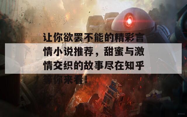 让你欲罢不能的精彩言情小说推荐，甜蜜与激情交织的故事尽在知乎等你来看！