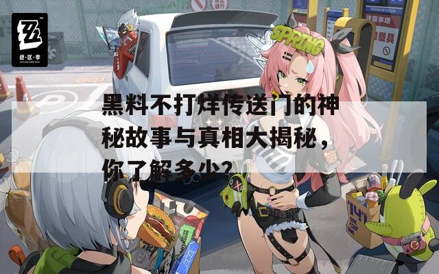 黑料不打烊传送门的神秘故事与真相大揭秘，你了解多少？