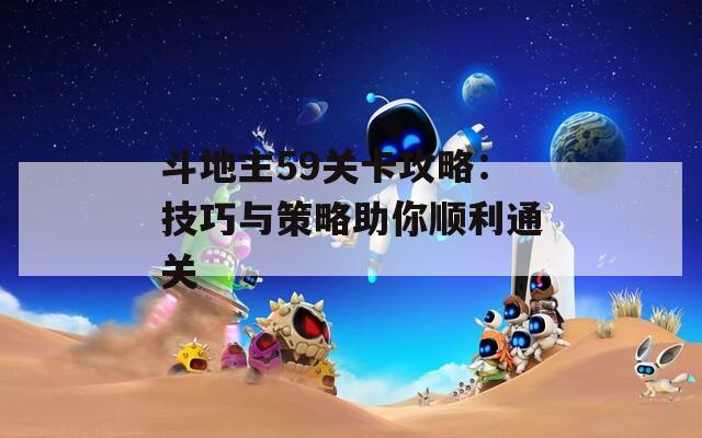 斗地主59关卡攻略：技巧与策略助你顺利通关