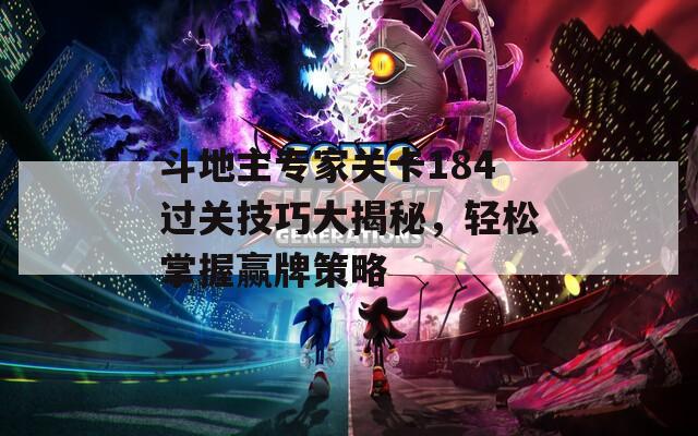 斗地主专家关卡184过关技巧大揭秘，轻松掌握赢牌策略
