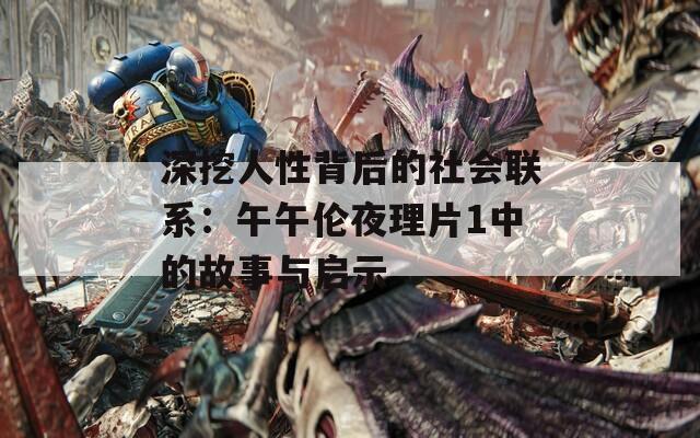 深挖人性背后的社会联系：午午伦夜理片1中的故事与启示