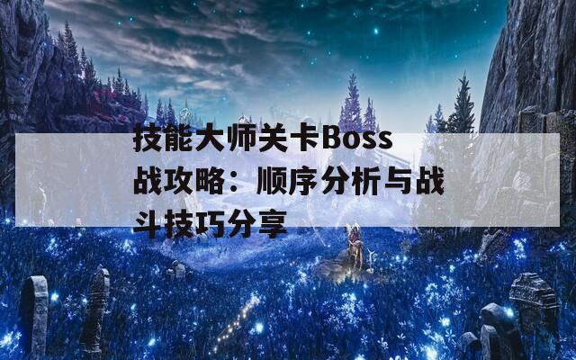 技能大师关卡Boss战攻略：顺序分析与战斗技巧分享