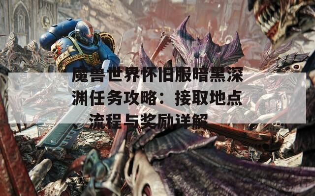 魔兽世界怀旧服暗黑深渊任务攻略：接取地点、流程与奖励详解