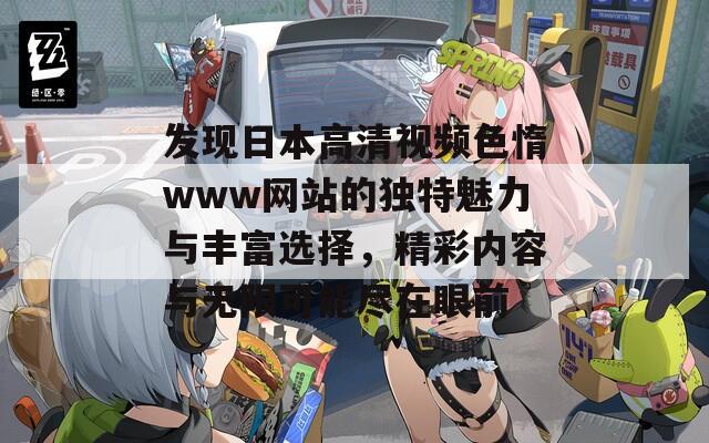 发现日本高清视频色惰www网站的独特魅力与丰富选择，精彩内容与无限可能尽在眼前