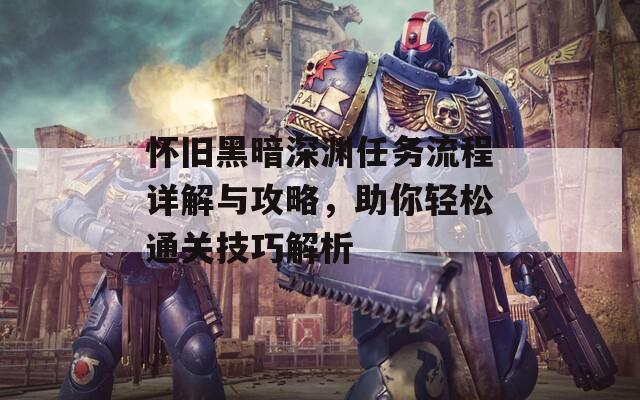 怀旧黑暗深渊任务流程详解与攻略，助你轻松通关技巧解析