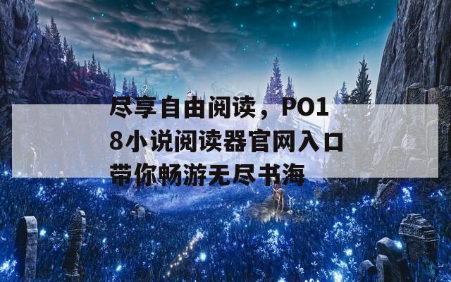 尽享自由阅读，PO18小说阅读器官网入口带你畅游无尽书海