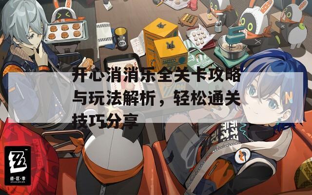 开心消消乐全关卡攻略与玩法解析，轻松通关技巧分享